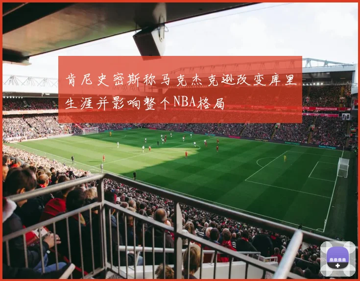 肯尼史密斯称马克杰克逊改变库里生涯并影响整个NBA格局